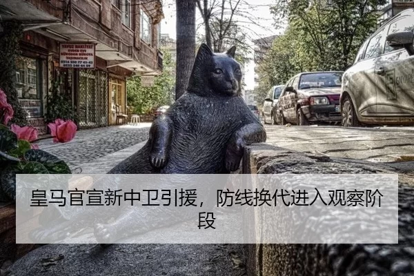 皇马官宣新中卫引援，防线换代进入观察阶段