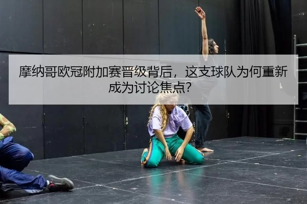 摩纳哥欧冠附加赛晋级背后，这支球队为何重新成为讨论焦点？
